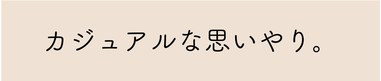 カジュアルな思いやり。